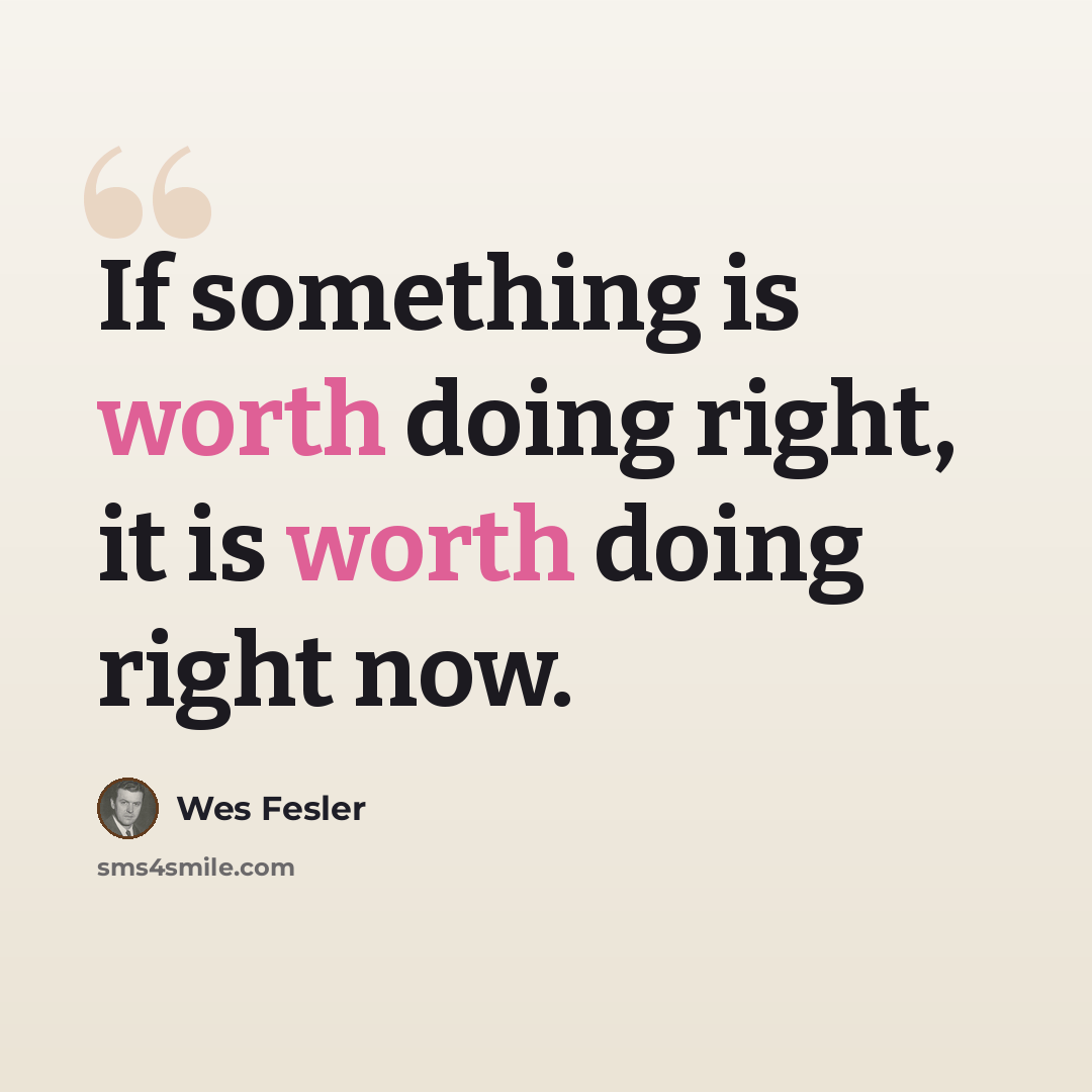 “If something is worth doing right, it is worth doing right now.” quote by Wes Fesler