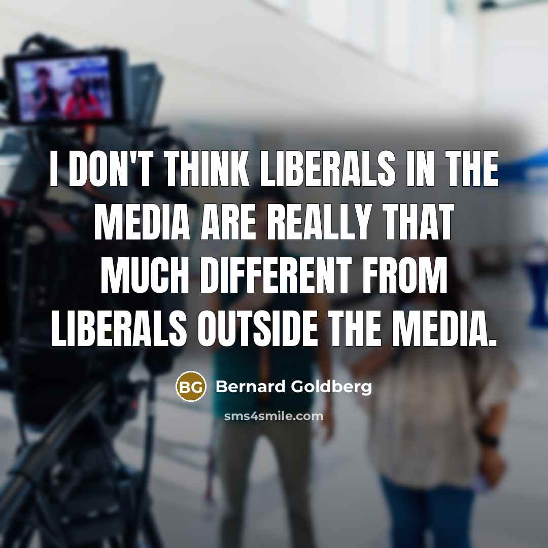 “I don't think liberals in the media are really that much different from liberals outside the media.” quote by Bernard Goldberg