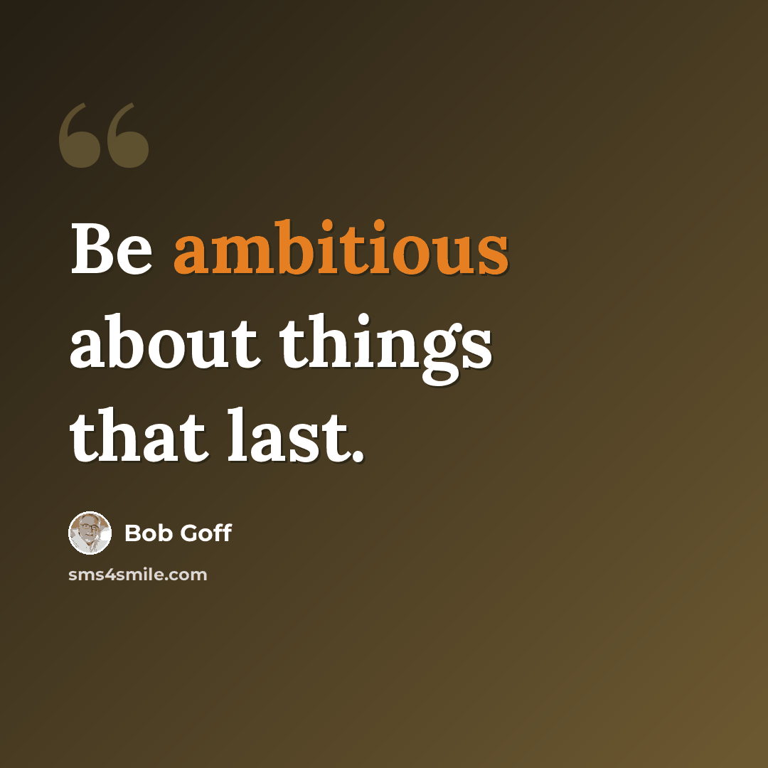 “Be ambitious about things that last.” quote by Bob Goff