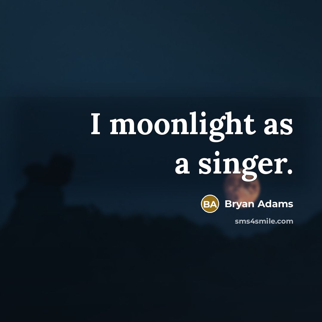 “I moonlight as a singer.” quote by Bryan Adams