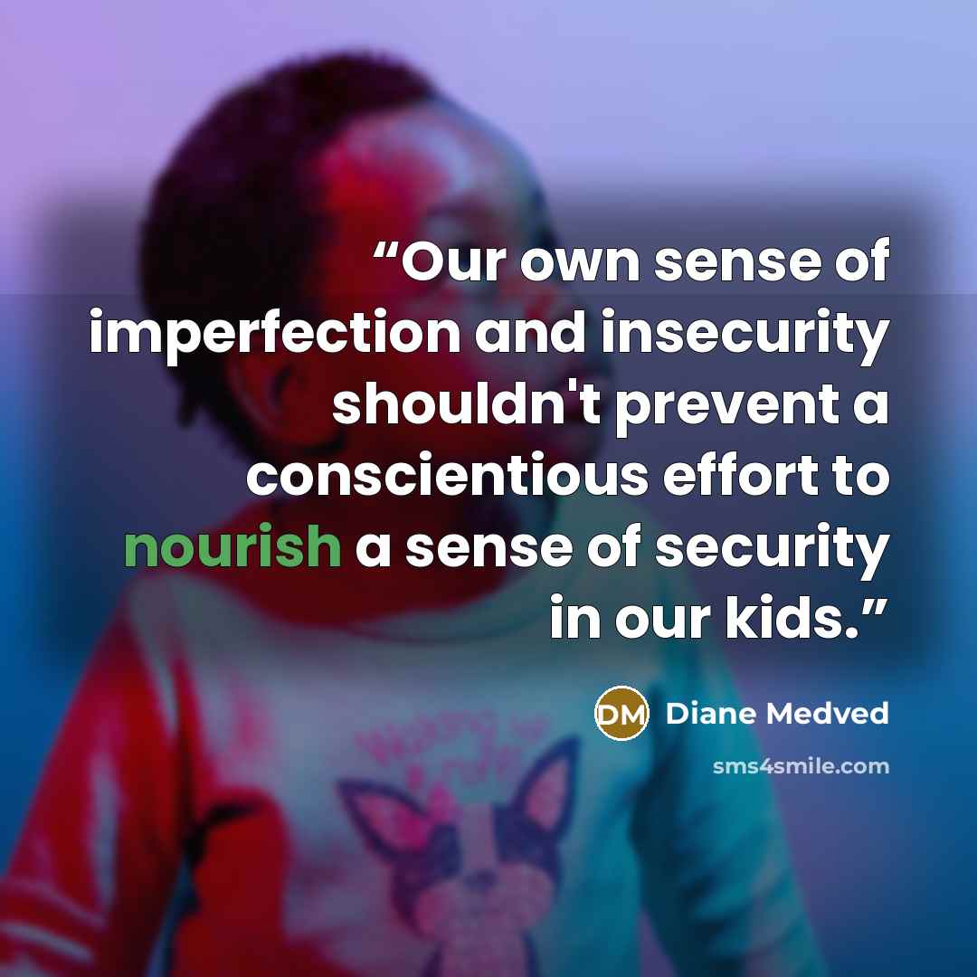 “Our own sense of imperfection and insecurity shouldn't prevent a conscientious effort to nourish a sense of security in our kids.” quote by Diane Medved