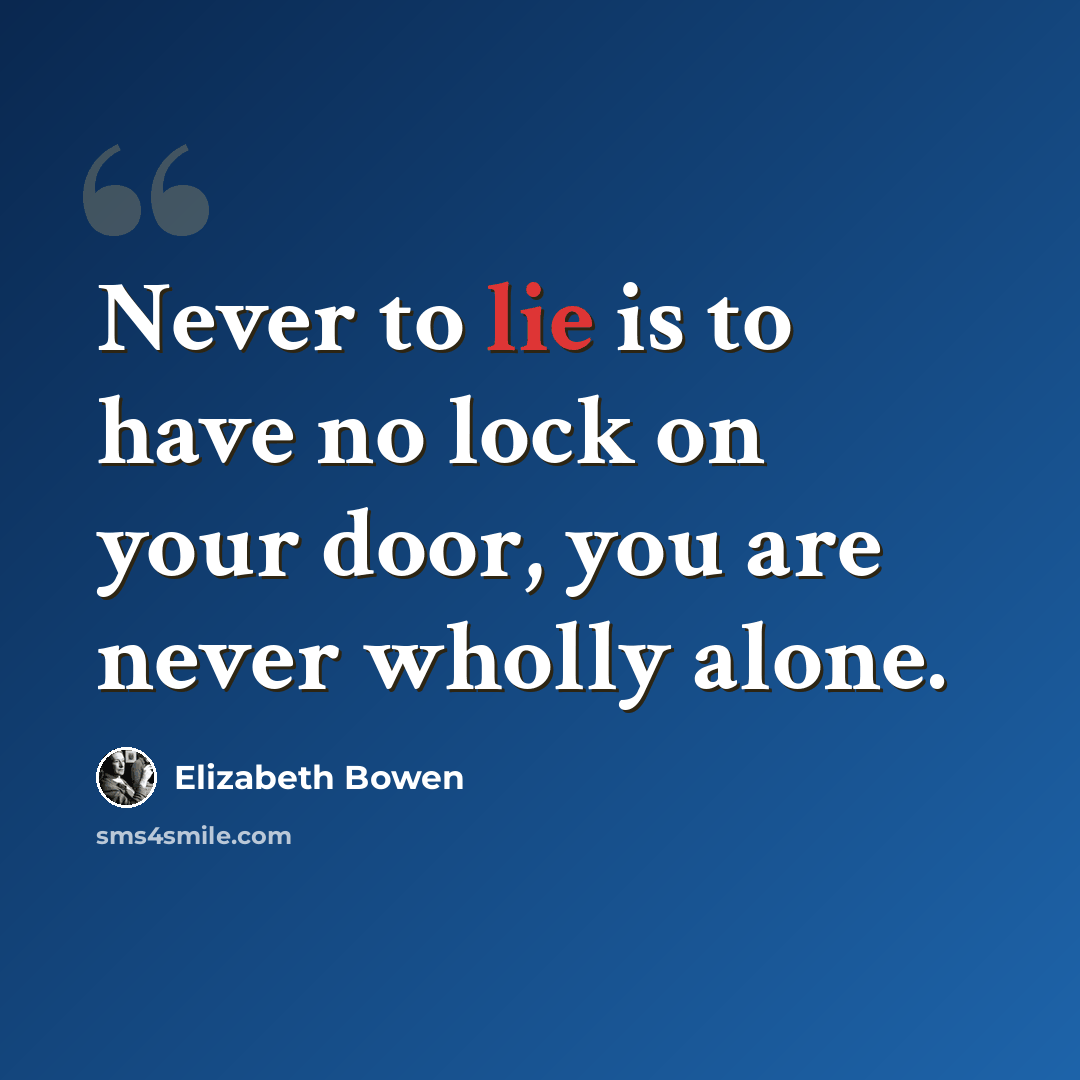 “Never to lie is to have no lock on your door, you are never wholly alone.” quote by Elizabeth Bowen
