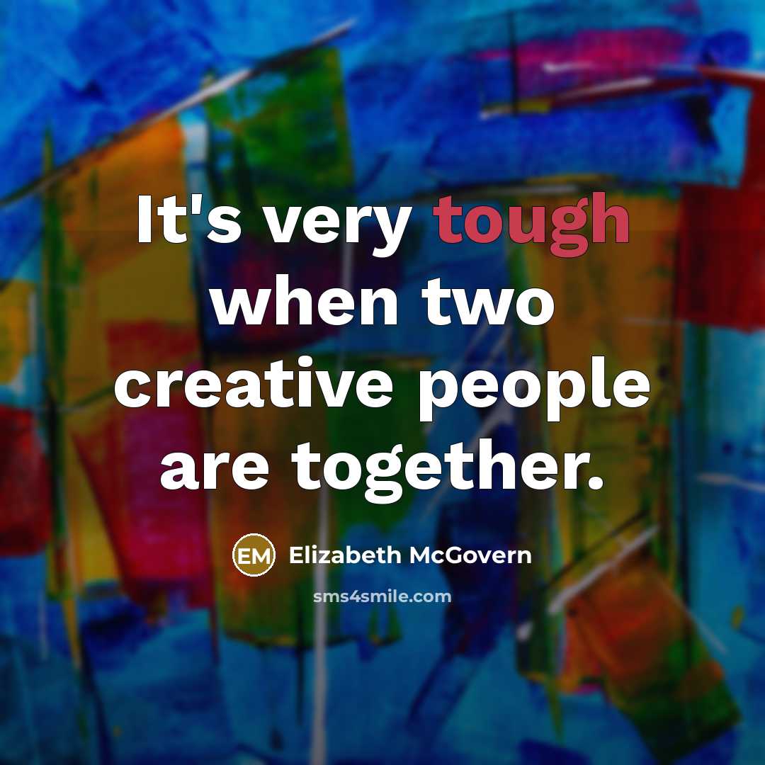 “It's very tough when two creative people are together.” quote by Elizabeth McGovern