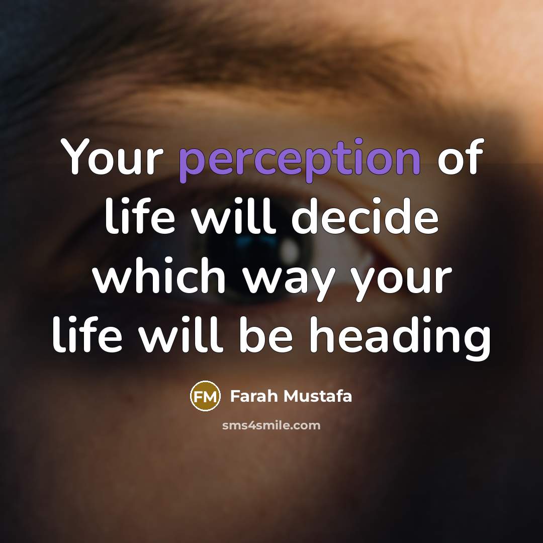 “Your perception of life will decide which way your life will be heading” quote by Farah Mustafa