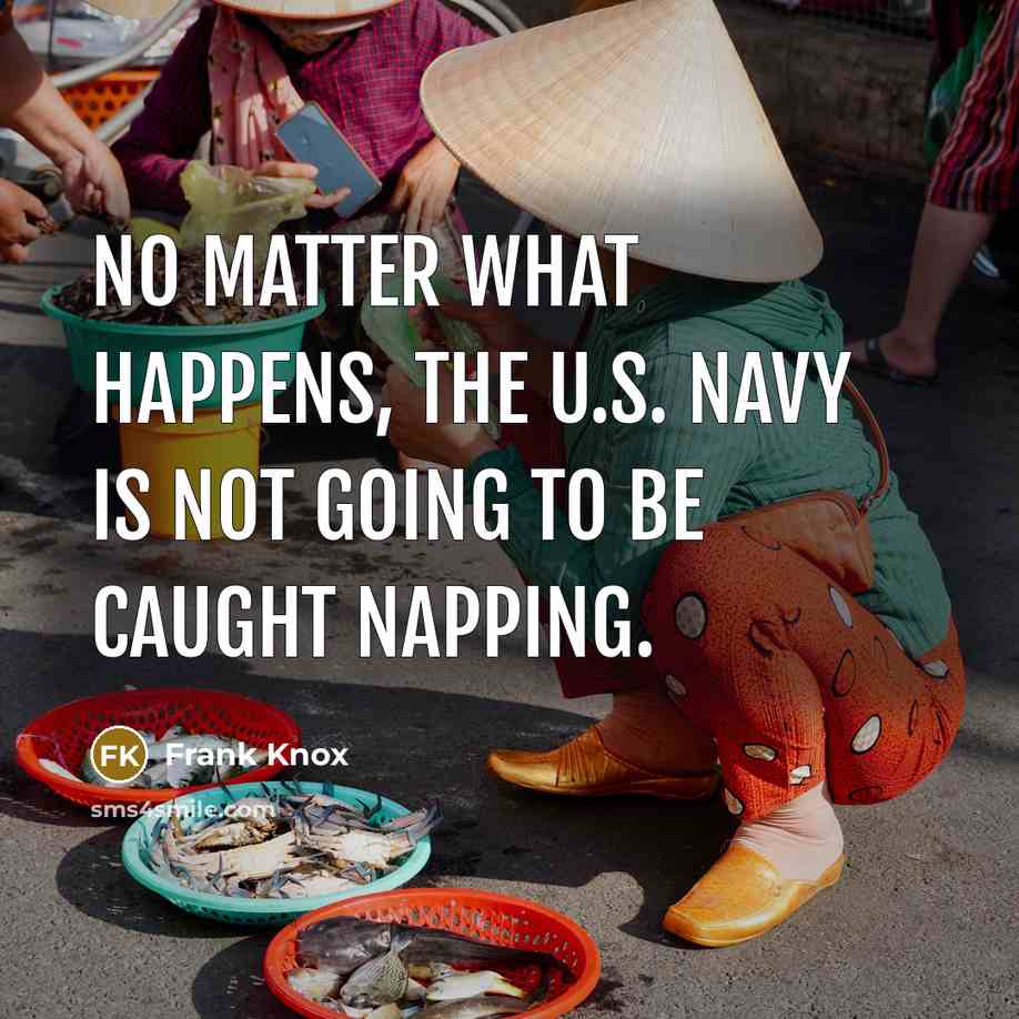 “No matter what happens, the U.S. Navy is not going to be caught napping.” quote by Frank Knox