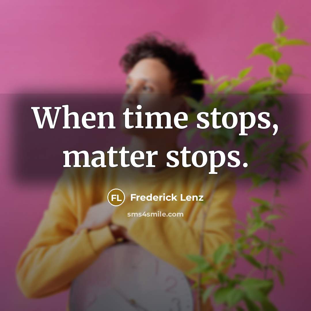 “When time stops, matter stops.” quote by Frederick Lenz