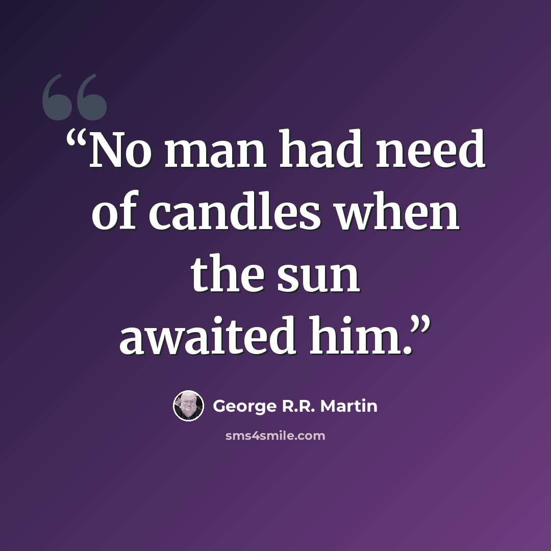 “No man had need of candles when the sun awaited him.” quote by George R.R. Martin