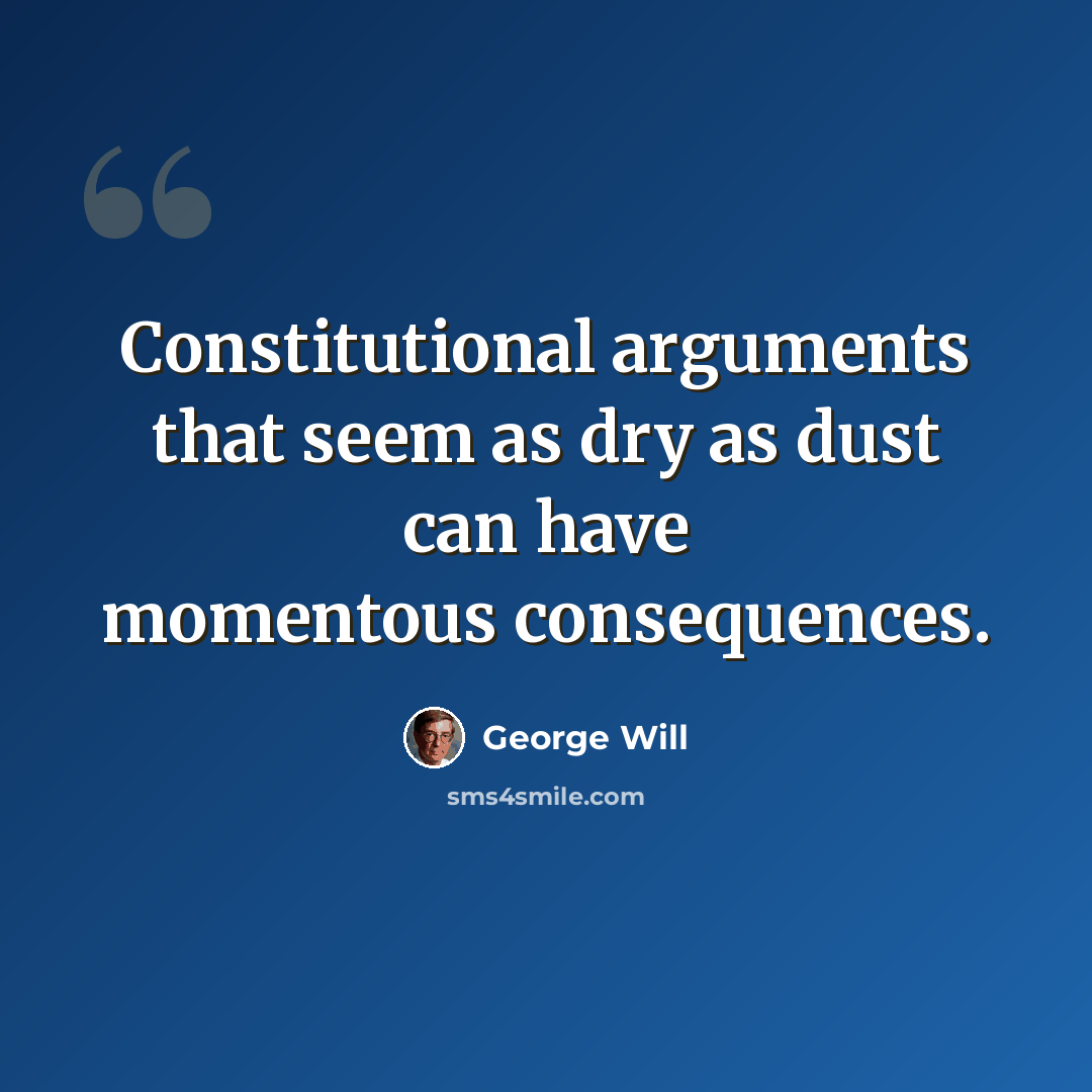 “Constitutional arguments that seem as dry as dust can have momentous consequences.” quote by George Will