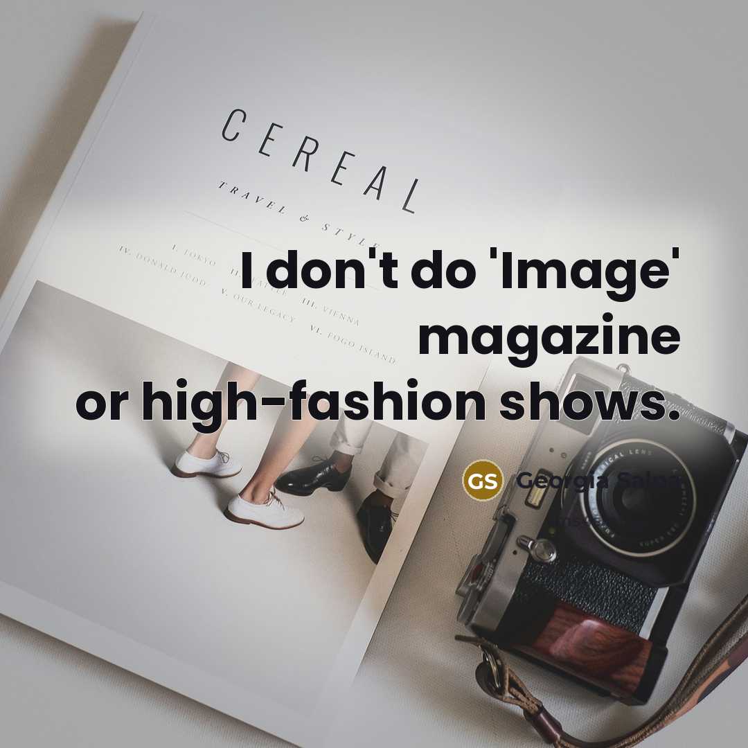 “I don't do 'Image' magazine or high-fashion shows.” quote by Georgia Salpa