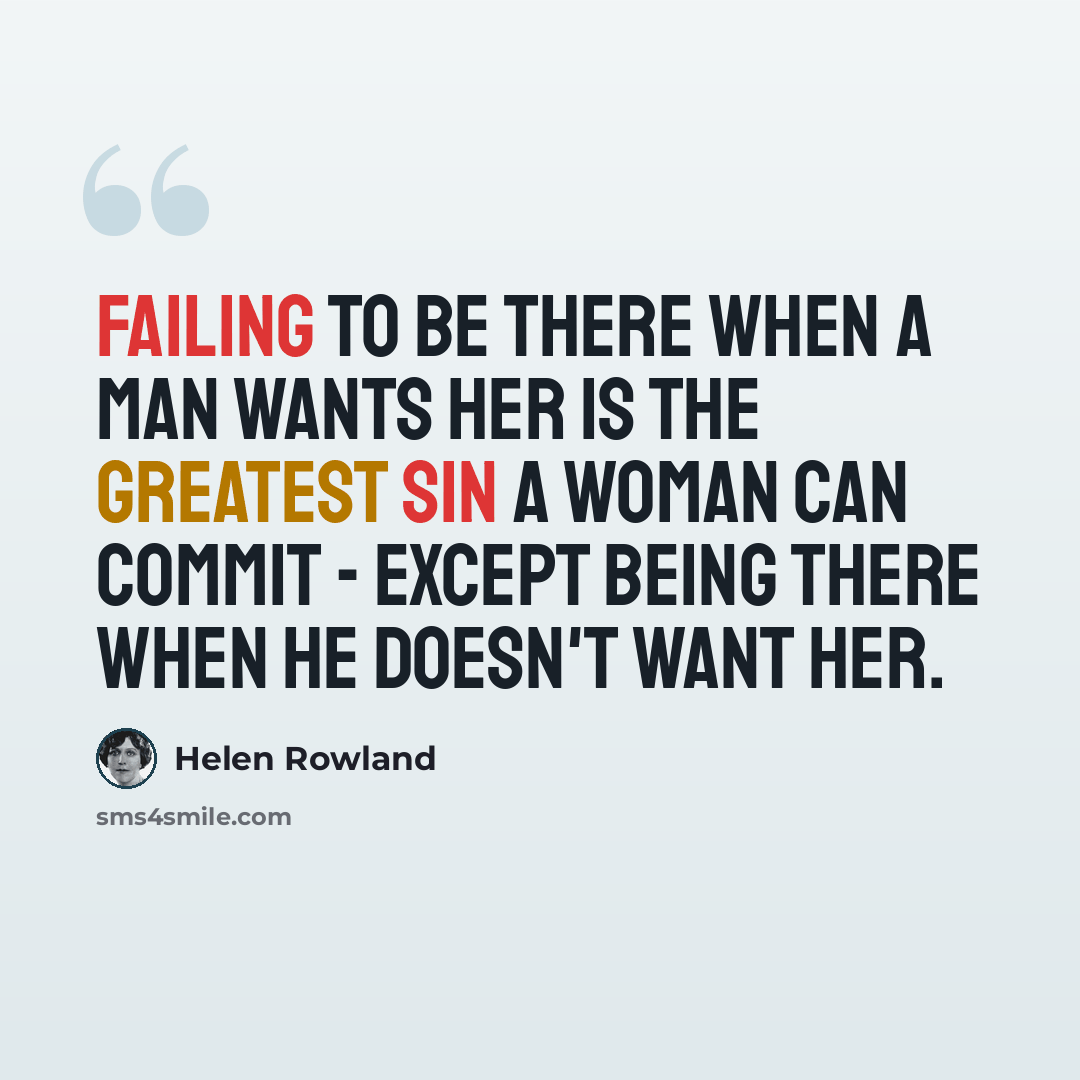 “Failing to be there when a man wants her is the greatest sin a woman can commit - except being there when he doesn't want her.” quote by Helen Rowland