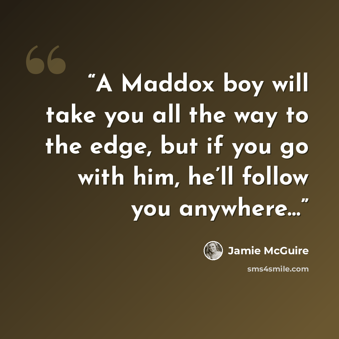 “A Maddox boy will take you all the way to the edge, but if you go with him, he’ll follow you anywhere…” quote by Jamie McGuire