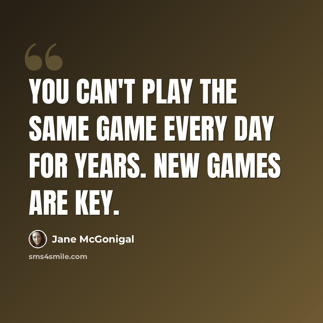 “You can't play the same game every day for years. New games are key.” quote by Jane McGonigal