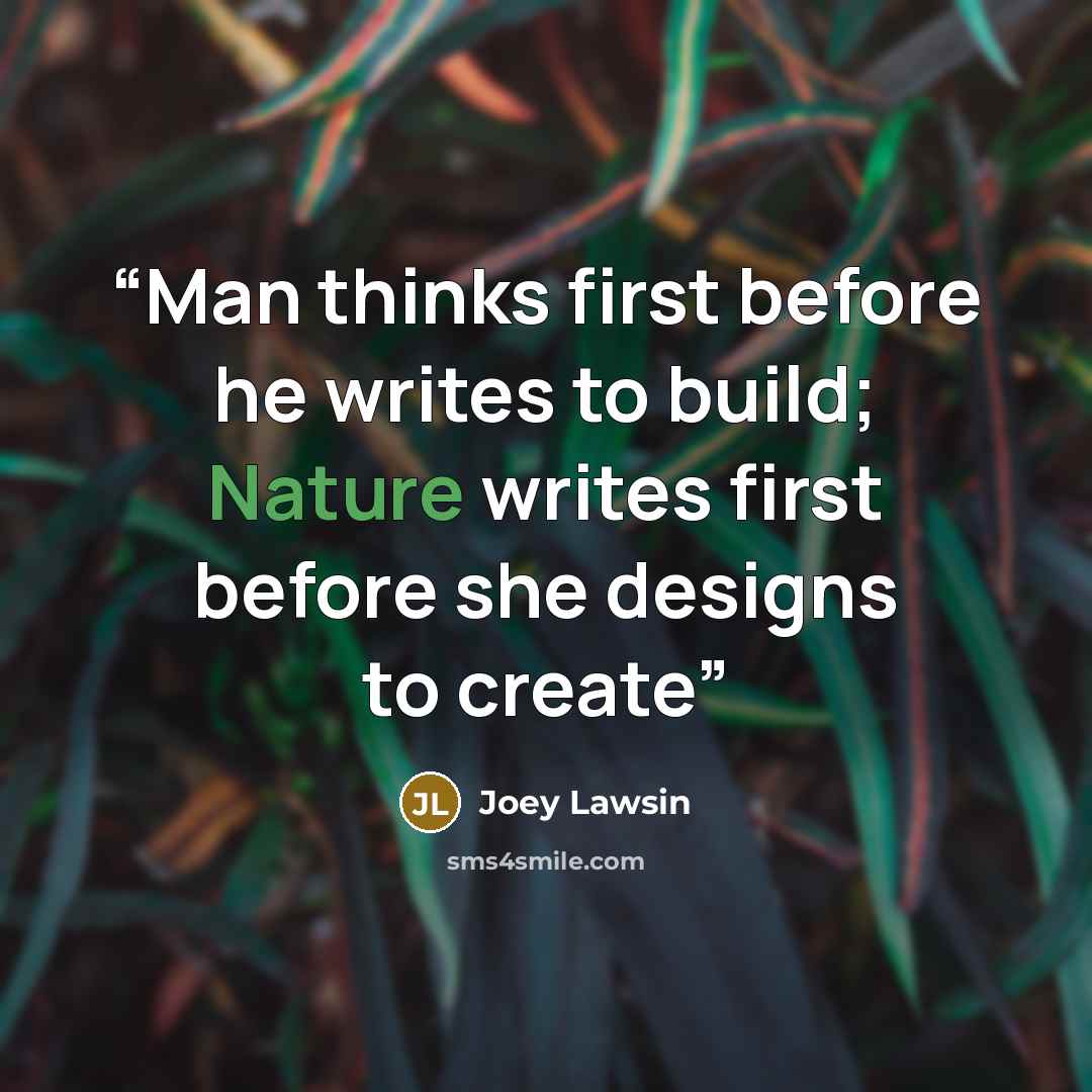 “Man thinks first before he writes to build; Nature writes first before she designs to create” quote by Joey Lawsin