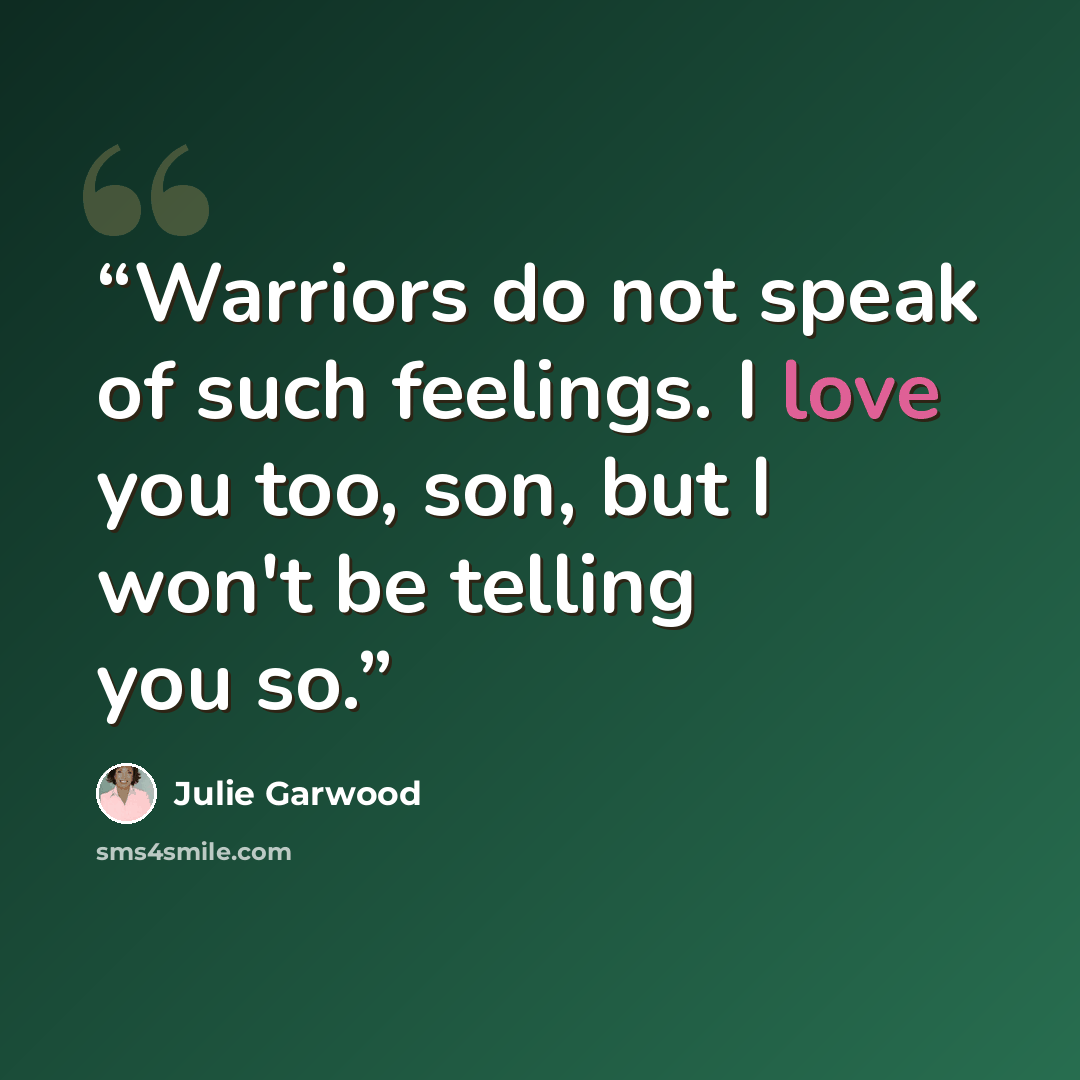 “Warriors do not speak of such feelings. I love you too, son, but I won't be telling you so.” quote by Julie Garwood