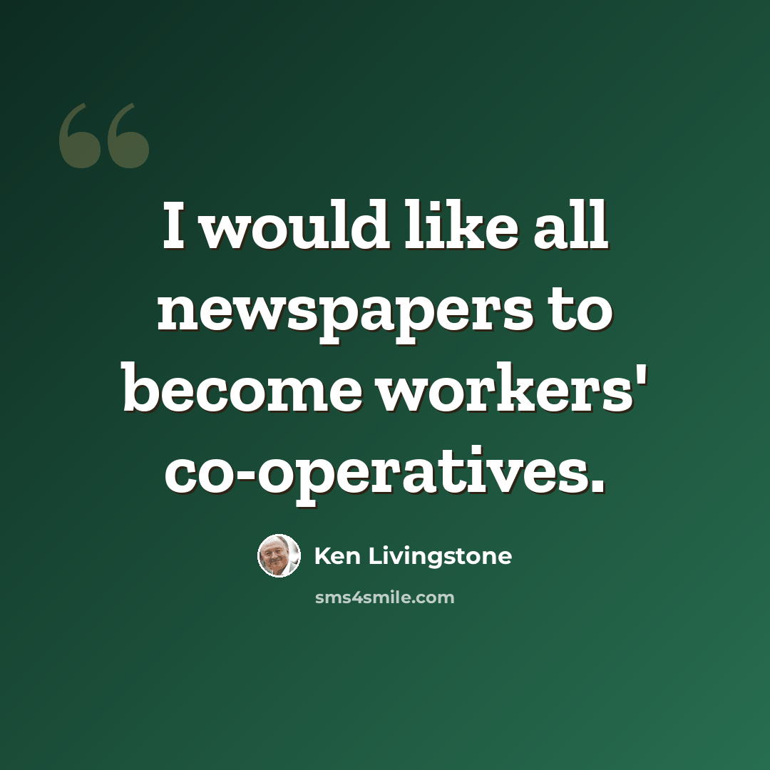 “I would like all newspapers to become workers' co-operatives.” quote by Ken Livingstone