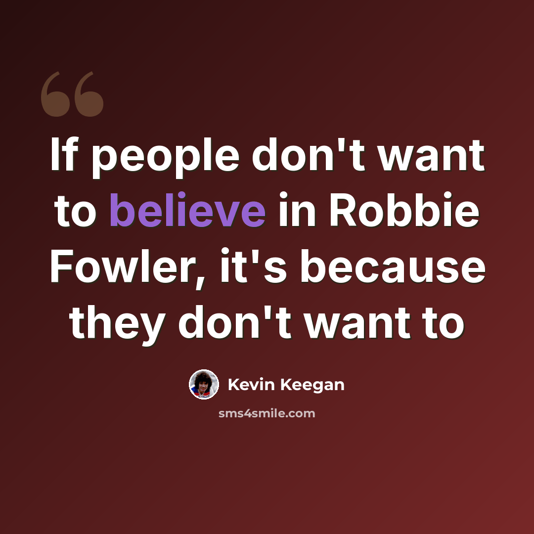 “If people don't want to believe in Robbie Fowler, it's because they don't want to” quote by Kevin Keegan