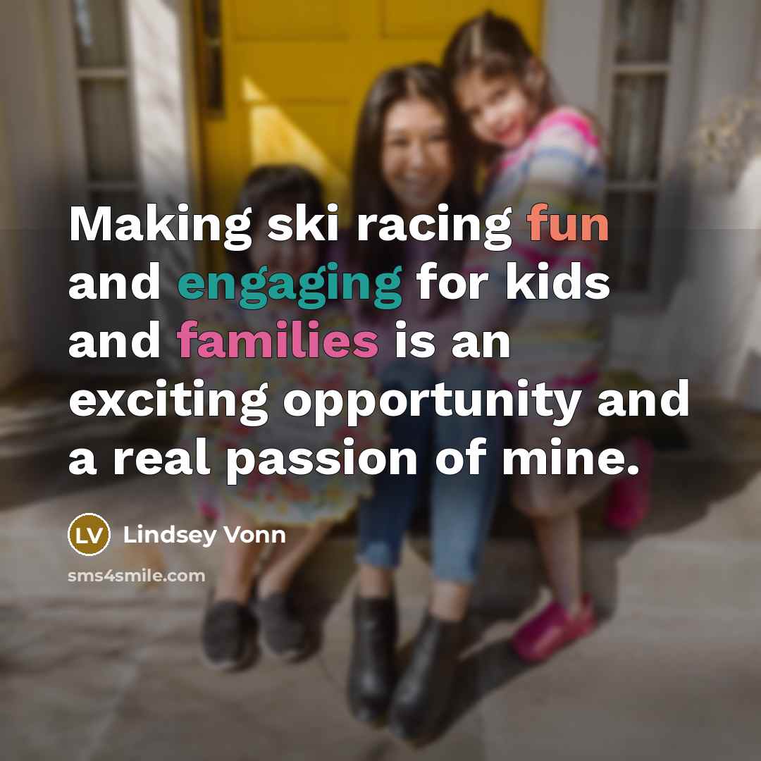 “Making ski racing fun and engaging for kids and families is an exciting opportunity and a real passion of mine.” quote by Lindsey Vonn