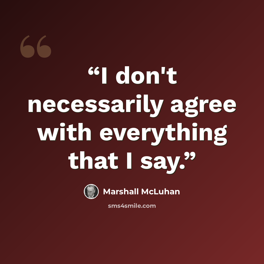 “I don't necessarily agree with everything that I say.” quote by Marshall McLuhan