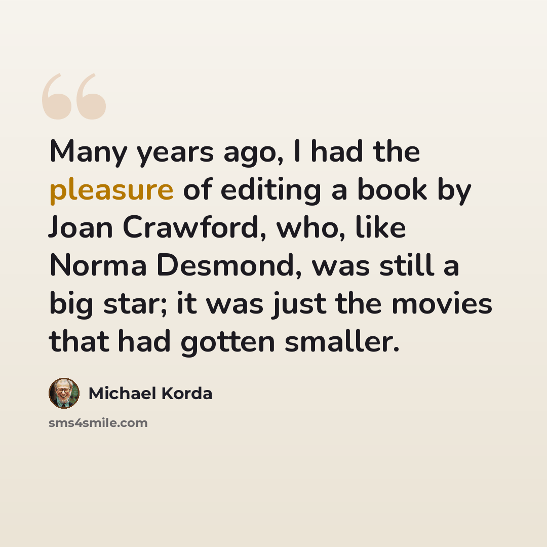 “Many years ago, I had the pleasure of editing a book by Joan Crawford, who, like Norma Desmond, was still a big star; it was just the movies that had gotten smaller.” quote by Michael Korda