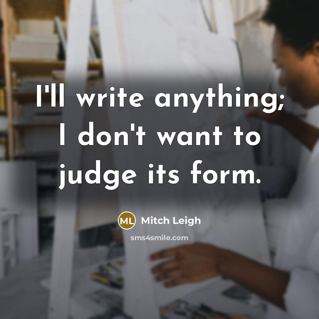 “I'll write anything; I don't want to judge its form.” quote by Mitch Leigh
