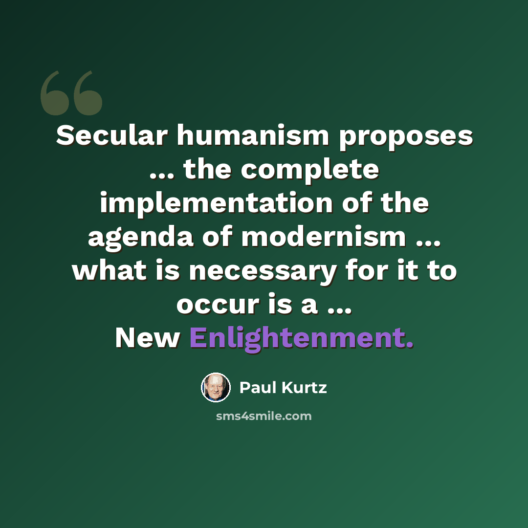 “Secular humanism proposes ... the complete implementation of the agenda of modernism ... what is necessary for it to occur is a ... New Enlightenment.” quote by Paul Kurtz