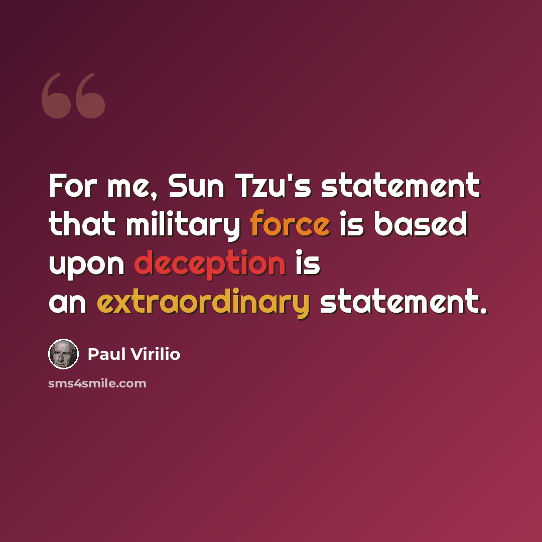 “For me, Sun Tzu's statement that military force is based upon deception is an extraordinary statement.” quote by Paul Virilio