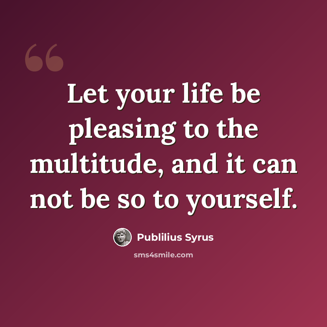 “Let your life be pleasing to the multitude, and it can not be so to yourself.” quote by Publilius Syrus