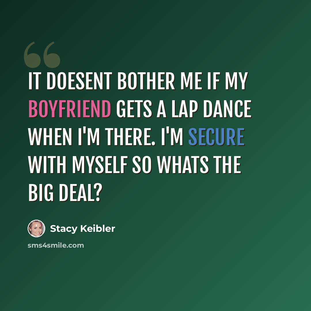 “It doesent bother me if my boyfriend gets a lap dance when I'm there. I'm secure with myself so whats the big deal?” quote by Stacy Keibler