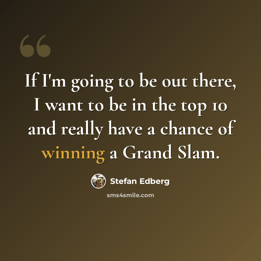 “If I'm going to be out there, I want to be in the top 10 and really have a chance of winning a Grand Slam.” quote by Stefan Edberg