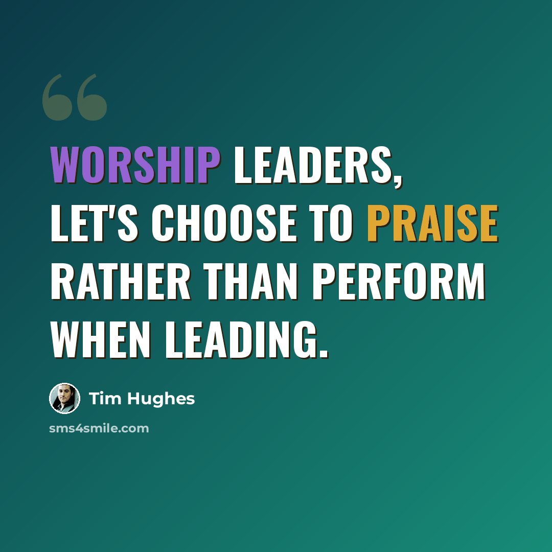 “Worship leaders, let's choose to praise rather than perform when leading.” quote by Tim Hughes