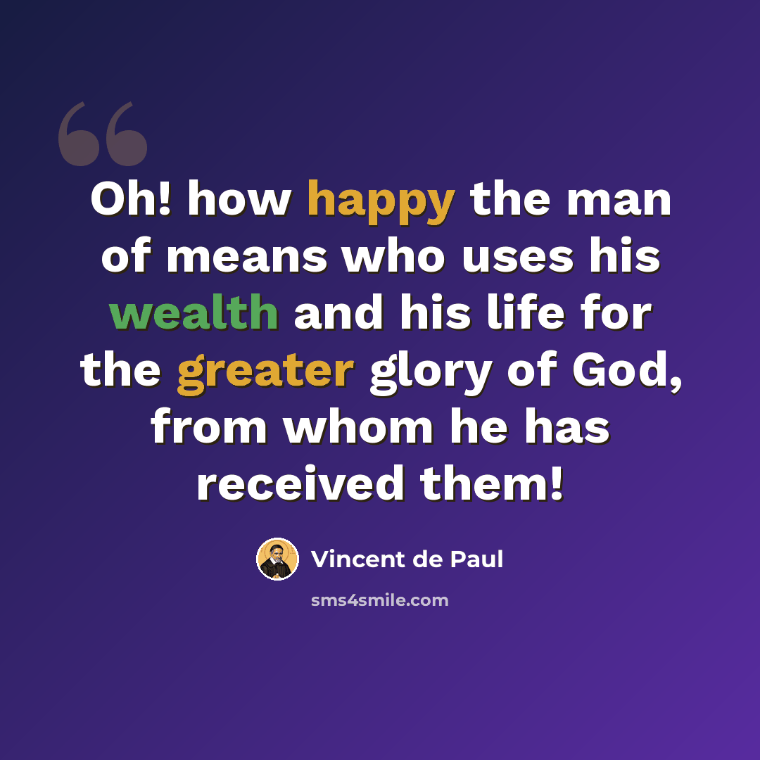 “Oh! how happy the man of means who uses his wealth and his life for the greater glory of God, from whom he has received them!” quote by Vincent de Paul