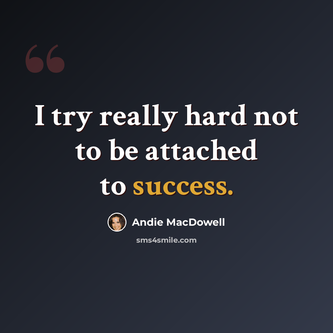 “I try really hard not to be attached to success.” quote by Andie MacDowell