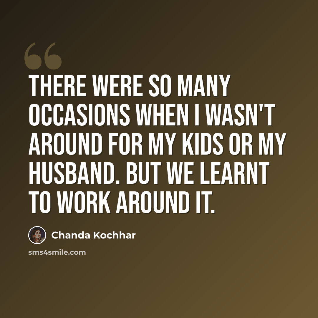 “There were so many occasions when I wasn't around for my kids or my husband. But we learnt to work around it.” quote by Chanda Kochhar