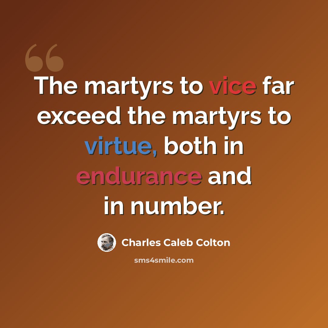 “The martyrs to vice far exceed the martyrs to virtue, both in endurance and in number.” quote by Charles Caleb Colton