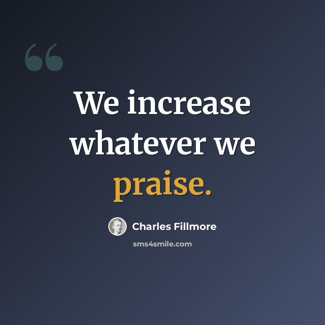 “We increase whatever we praise.” quote by Charles Fillmore