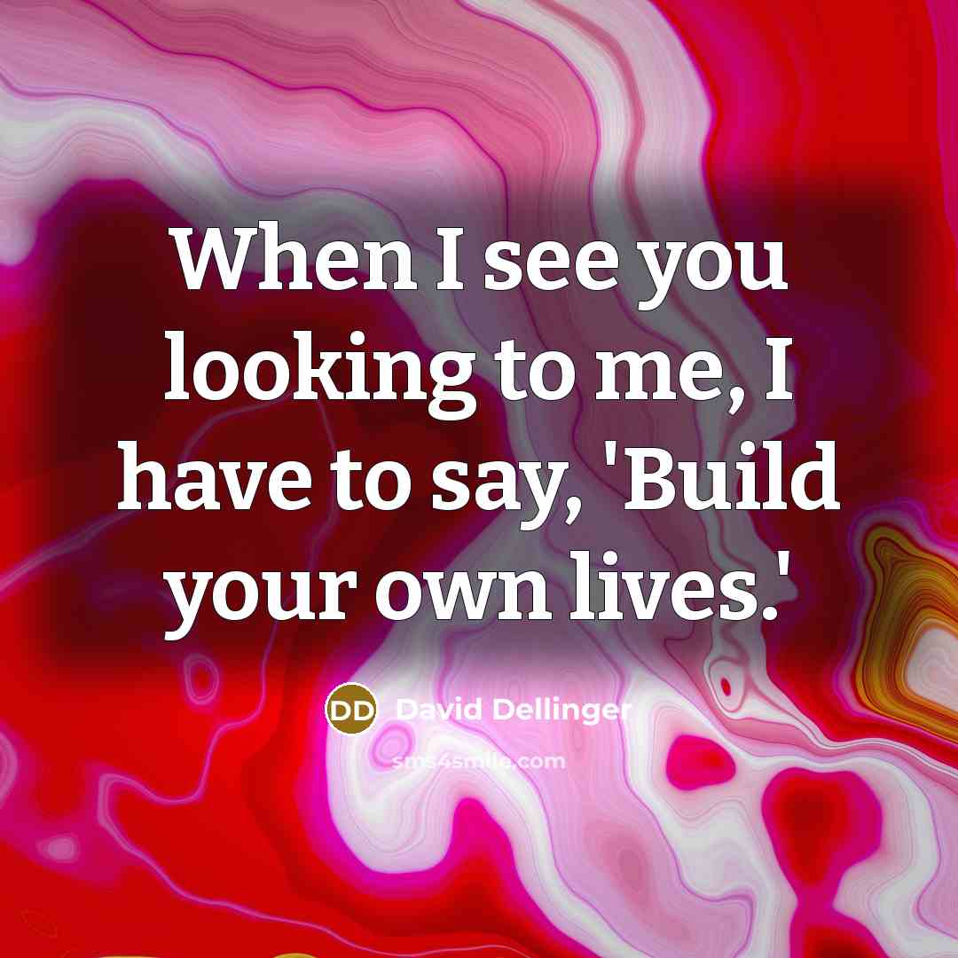 “When I see you looking to me, I have to say, 'Build your own lives.'” quote by David Dellinger