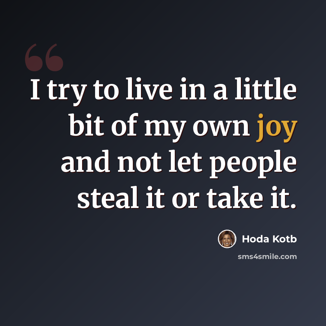 “I try to live in a little bit of my own joy and not let people steal it or take it.” quote by Hoda Kotb