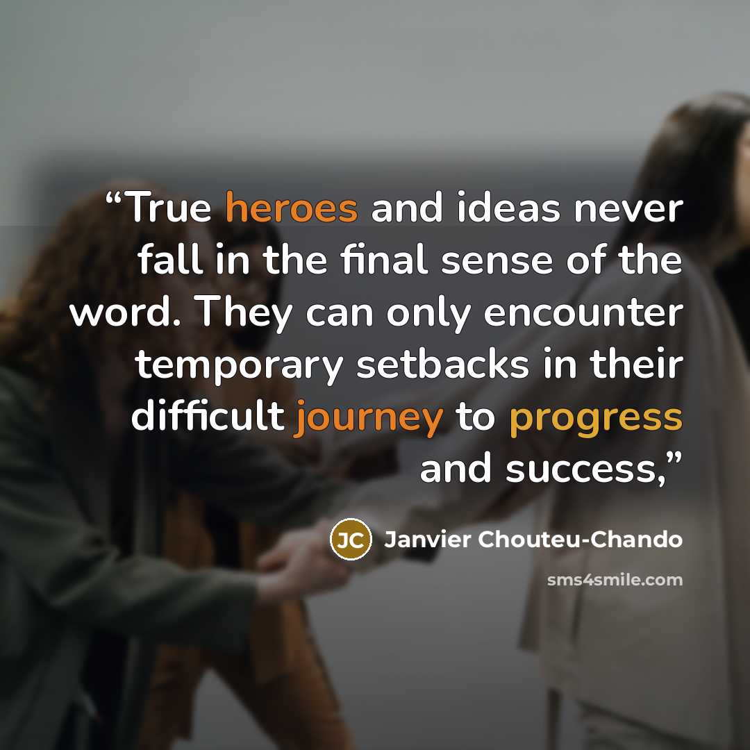 “True heroes and ideas never fall in the final sense of the word. They can only encounter temporary setbacks in their difficult journey to progress and success,” quote by Janvier Chouteu-Chando