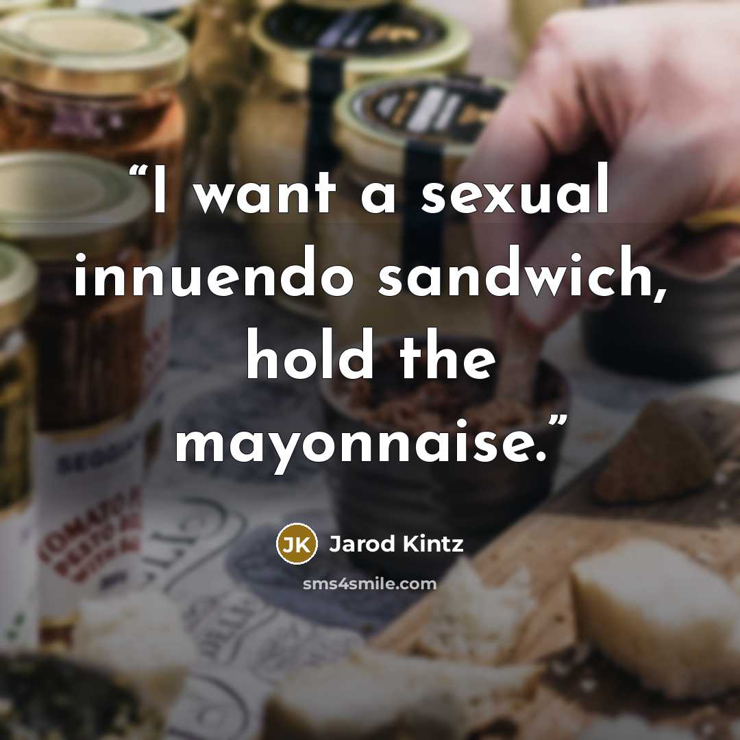 “I want a sexual innuendo sandwich, hold the mayonnaise.” quote by Jarod Kintz