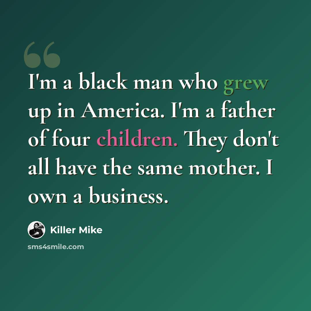 “I'm a black man who grew up in America. I'm a father of four children. They don't all have the same mother. I own a business.” quote by Killer Mike