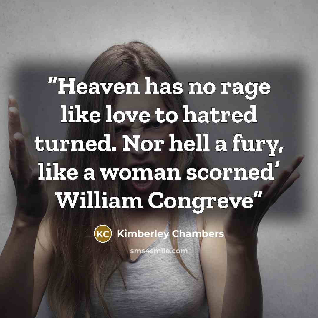 “Heaven has no rage like love to hatred turned. Nor hell a fury, like a woman scorned’ William Congreve” quote by Kimberley Chambers