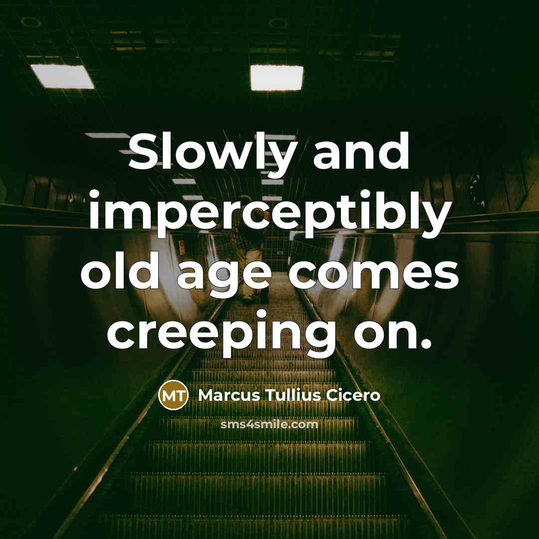 “Slowly and imperceptibly old age comes creeping on.” quote by Marcus Tullius Cicero