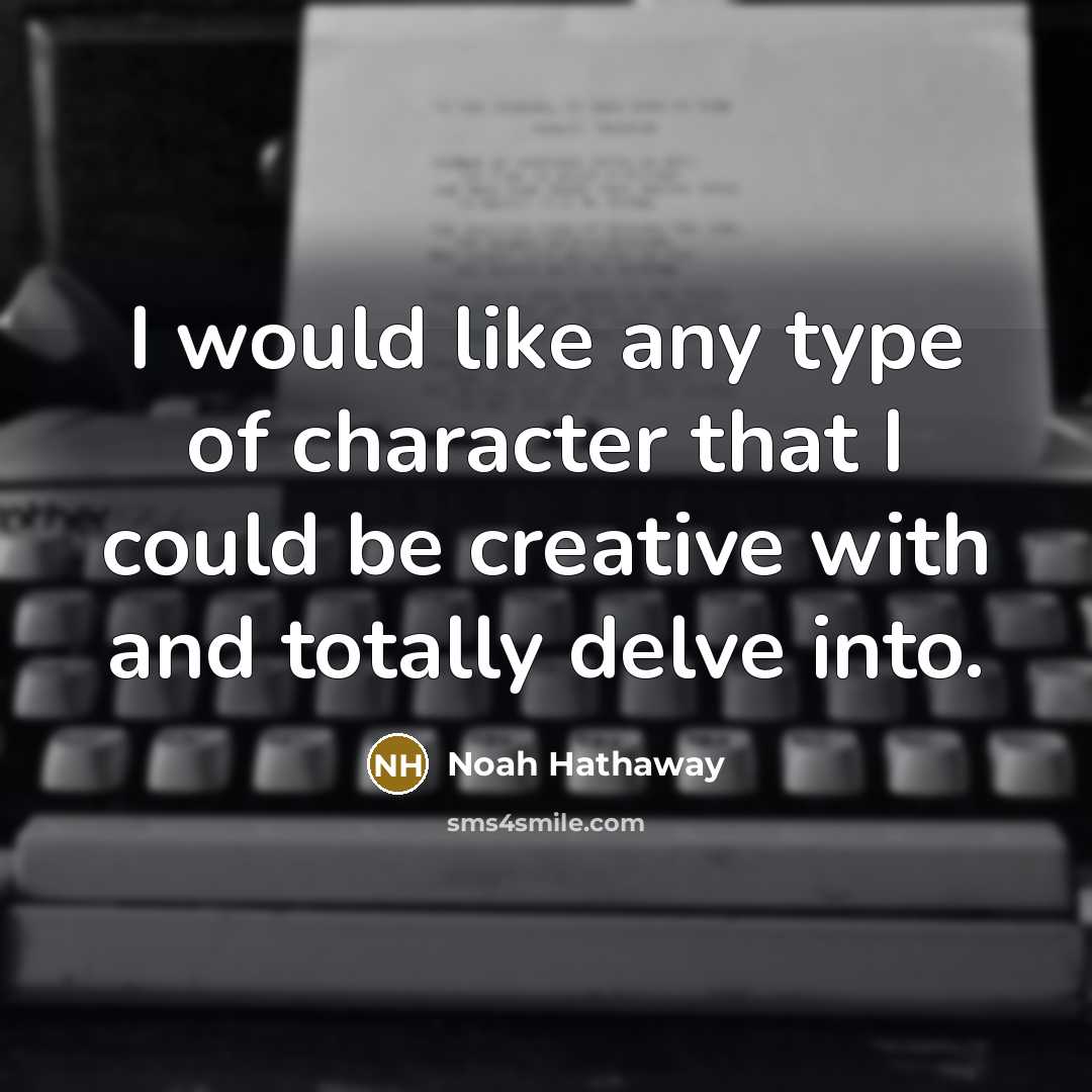 “I would like any type of character that I could be creative with and totally delve into.” quote by Noah Hathaway