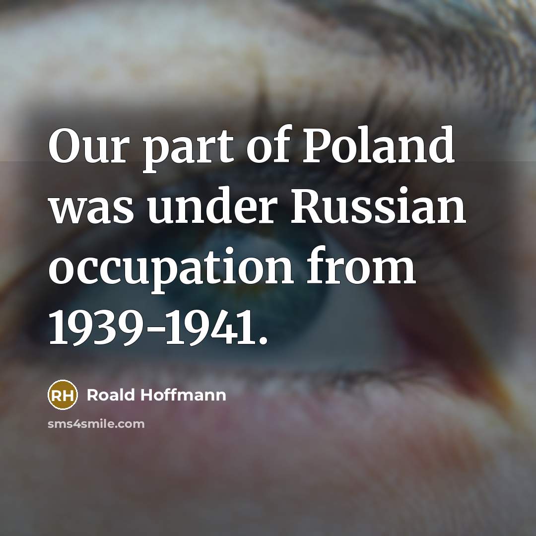“Our part of Poland was under Russian occupation from 1939-1941.” quote by Roald Hoffmann
