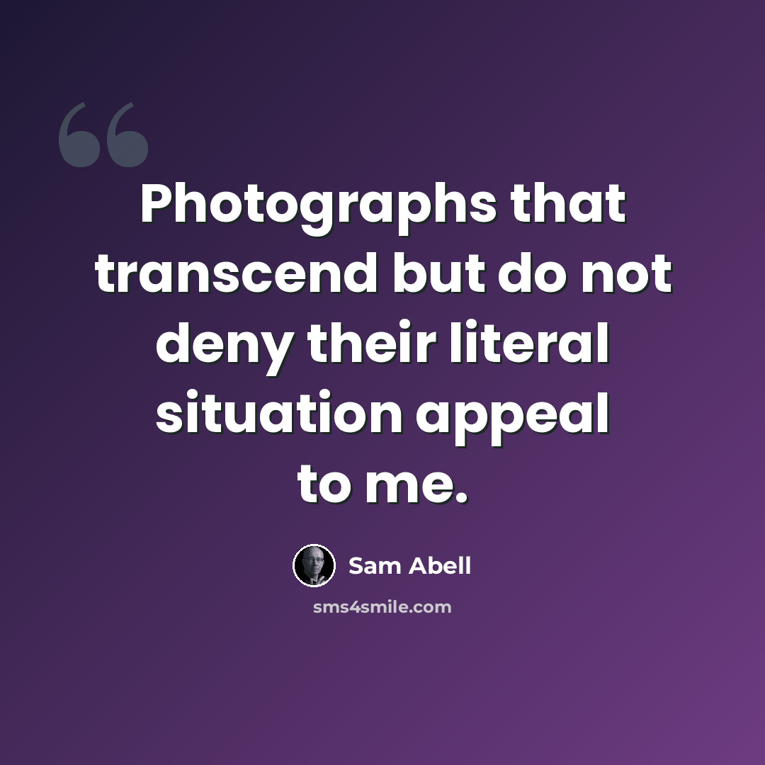 “Photographs that transcend but do not deny their literal situation appeal to me.” quote by Sam Abell
