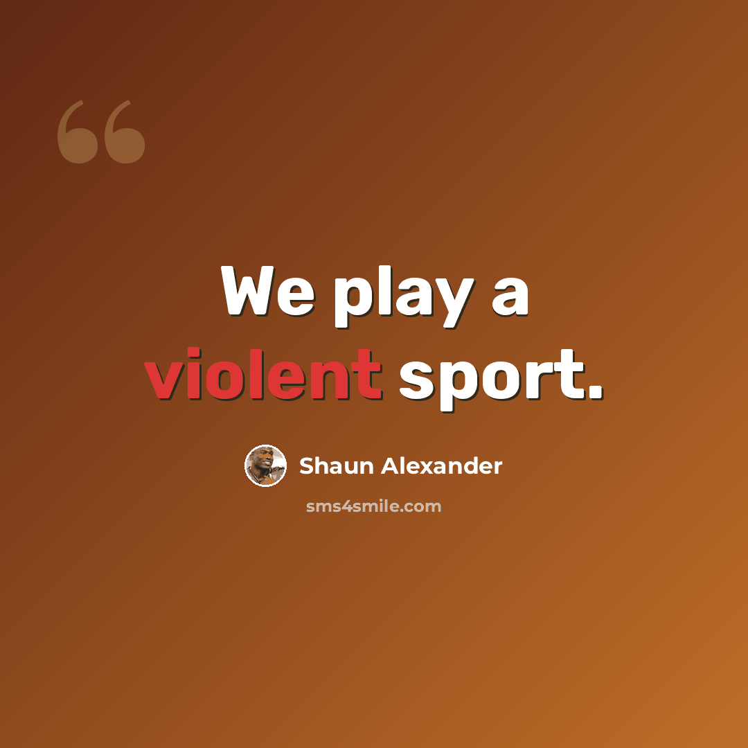 “We play a violent sport.” quote by Shaun Alexander