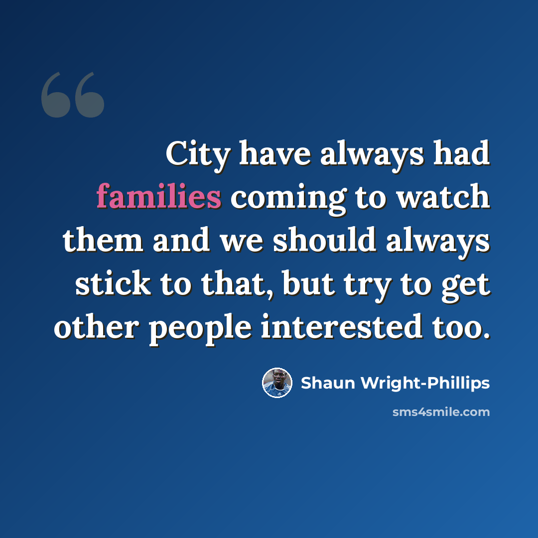 “City have always had families coming to watch them and we should always stick to that, but try to get other people interested too.” quote by Shaun Wright-Phillips