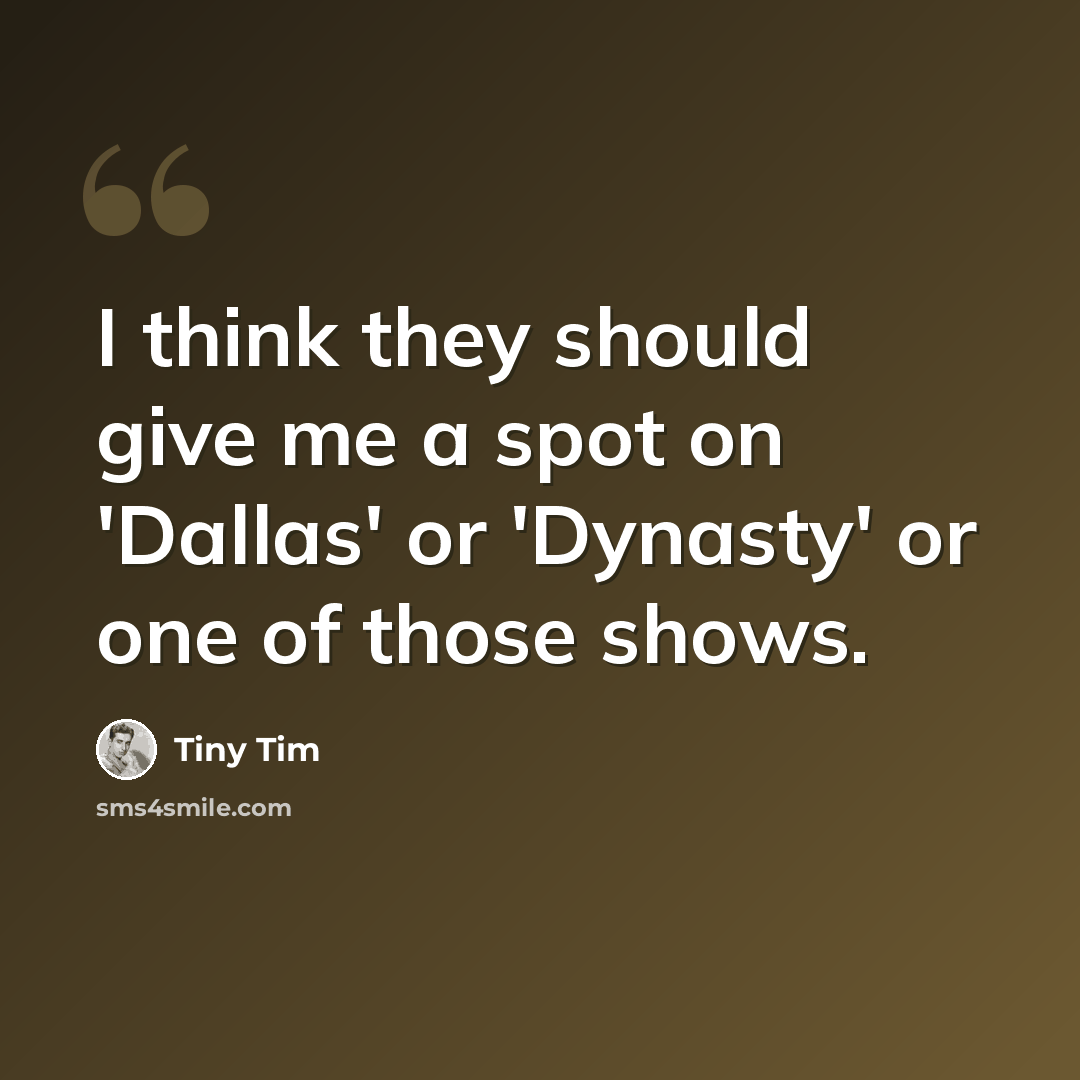 “I think they should give me a spot on 'Dallas' or 'Dynasty' or one of those shows.” quote by Tiny Tim