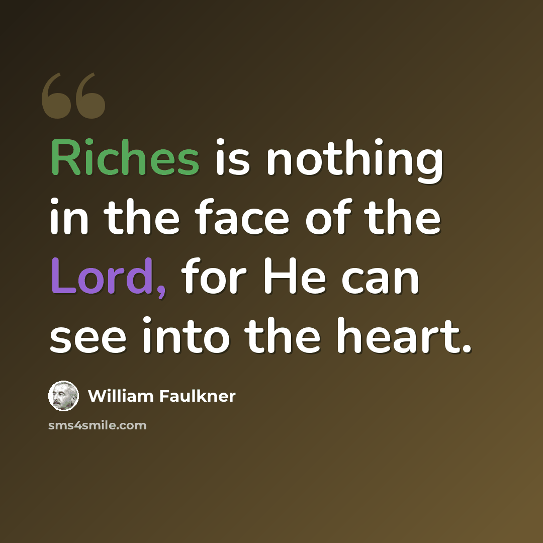 “Riches is nothing in the face of the Lord, for He can see into the heart.” quote by William Faulkner