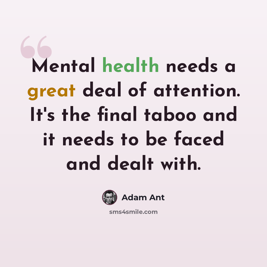 “Mental health needs a great deal of attention. It's the final taboo and it needs to be faced and dealt with.” quote by Adam Ant
